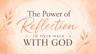 The Power of Reflection in Your Walk With God: Finding Peace and Purpose